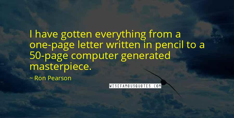 Ron Pearson Quotes: I have gotten everything from a one-page letter written in pencil to a 50-page computer generated masterpiece.