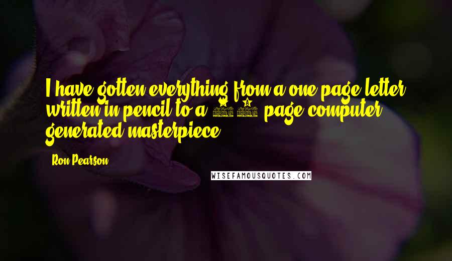 Ron Pearson Quotes: I have gotten everything from a one-page letter written in pencil to a 50-page computer generated masterpiece.