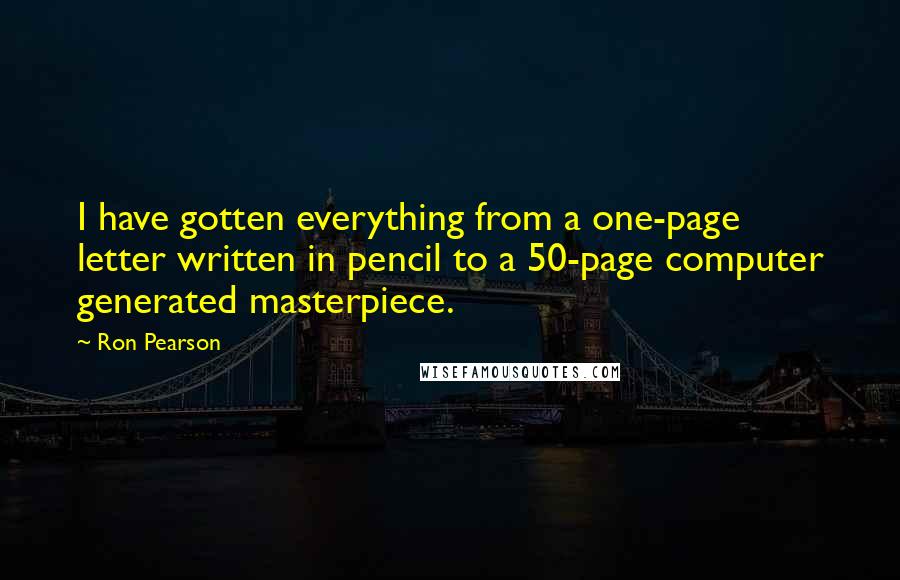 Ron Pearson Quotes: I have gotten everything from a one-page letter written in pencil to a 50-page computer generated masterpiece.