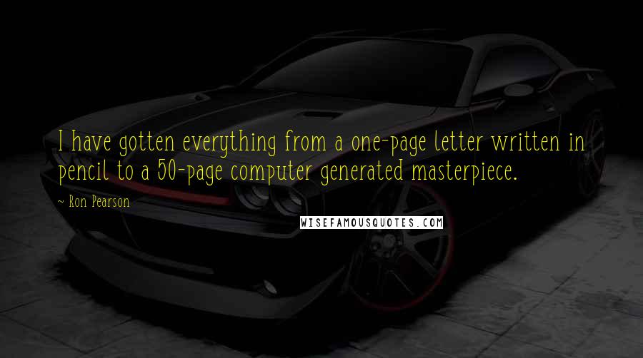 Ron Pearson Quotes: I have gotten everything from a one-page letter written in pencil to a 50-page computer generated masterpiece.