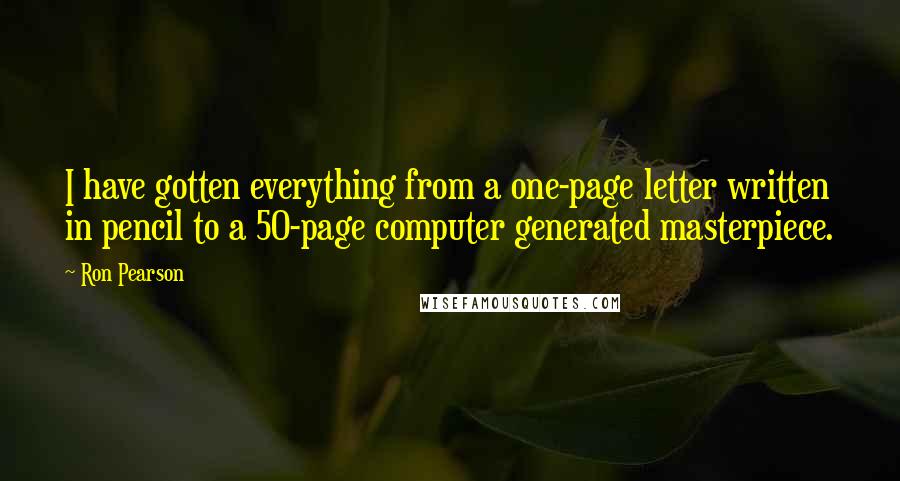 Ron Pearson Quotes: I have gotten everything from a one-page letter written in pencil to a 50-page computer generated masterpiece.