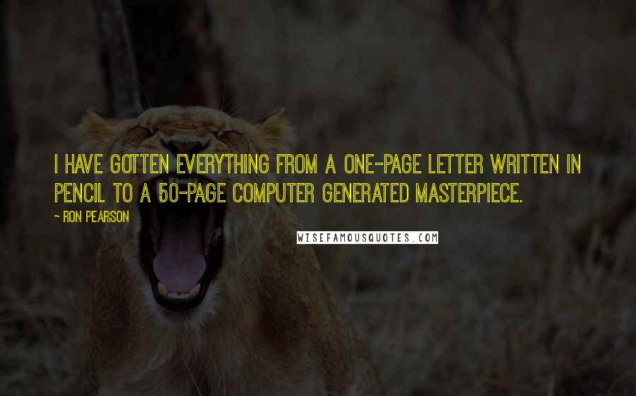 Ron Pearson Quotes: I have gotten everything from a one-page letter written in pencil to a 50-page computer generated masterpiece.