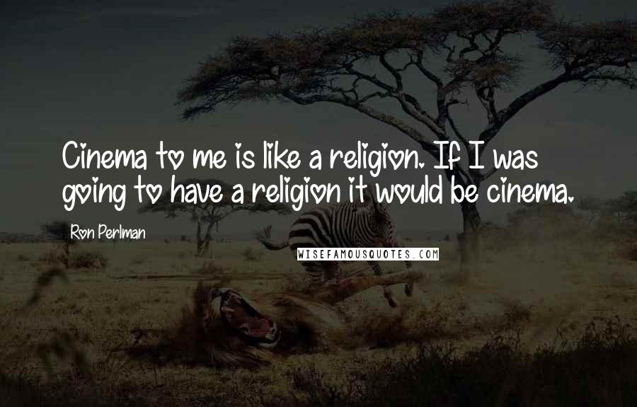 Ron Perlman Quotes: Cinema to me is like a religion. If I was going to have a religion it would be cinema.