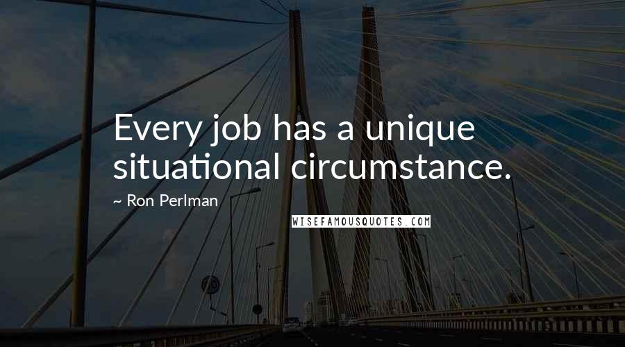 Ron Perlman Quotes: Every job has a unique situational circumstance.