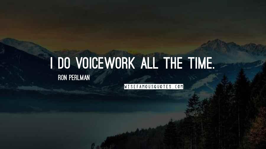 Ron Perlman Quotes: I do voicework all the time.