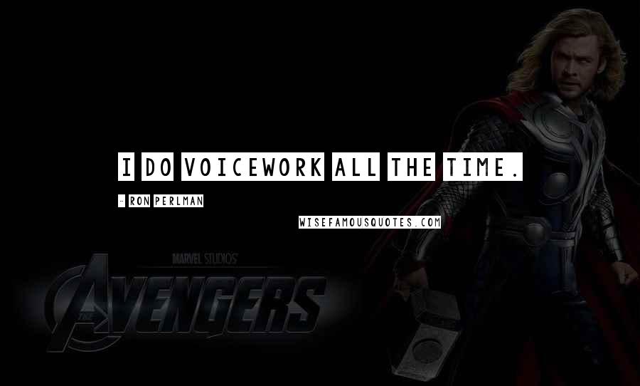 Ron Perlman Quotes: I do voicework all the time.