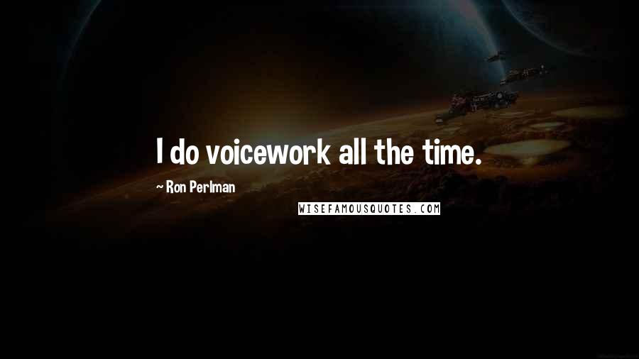 Ron Perlman Quotes: I do voicework all the time.