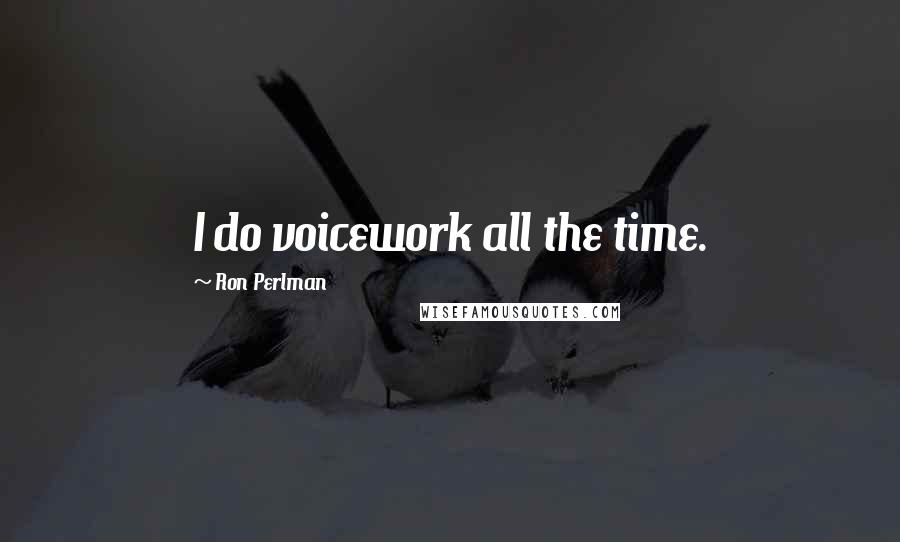 Ron Perlman Quotes: I do voicework all the time.