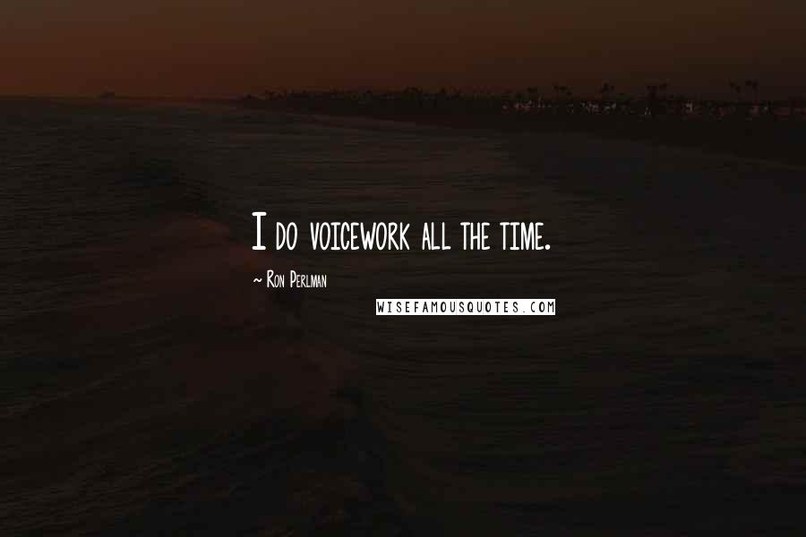 Ron Perlman Quotes: I do voicework all the time.