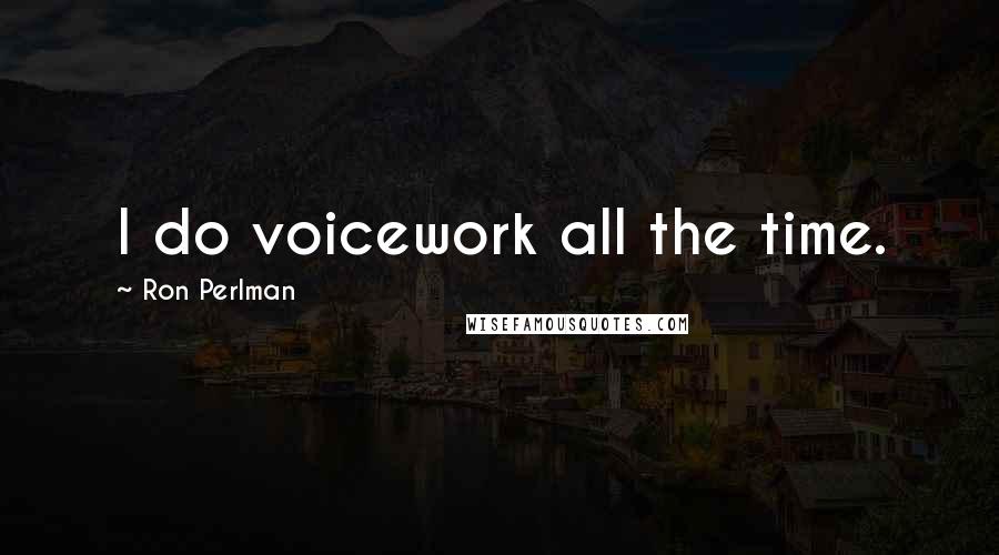 Ron Perlman Quotes: I do voicework all the time.