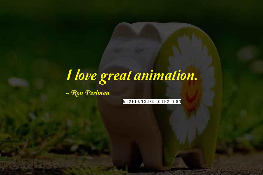 Ron Perlman Quotes: I love great animation.