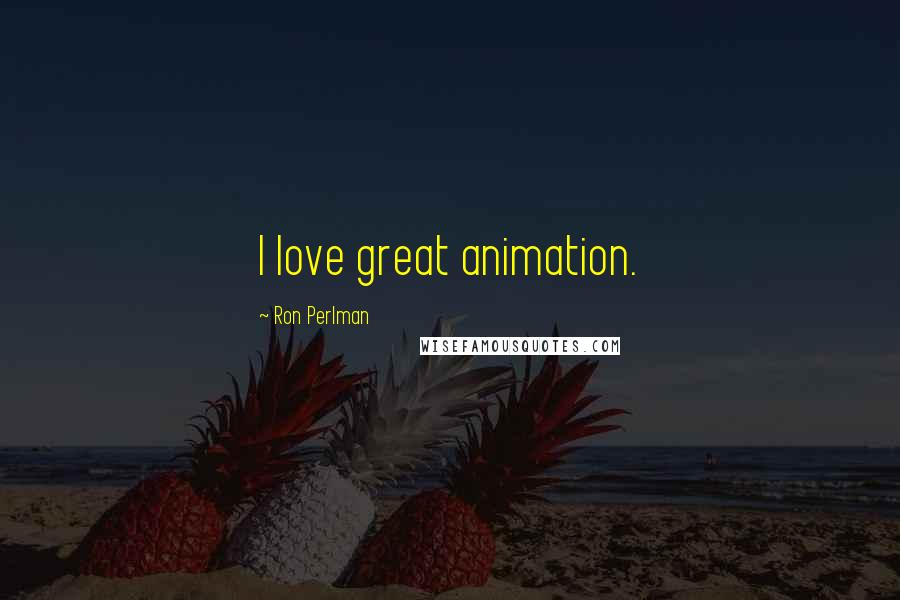 Ron Perlman Quotes: I love great animation.
