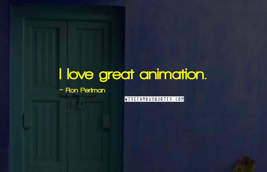 Ron Perlman Quotes: I love great animation.