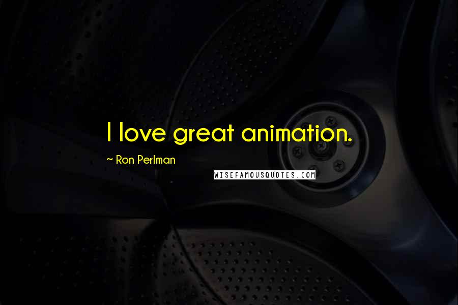Ron Perlman Quotes: I love great animation.