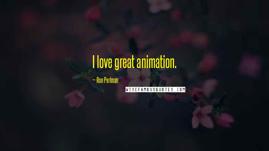 Ron Perlman Quotes: I love great animation.