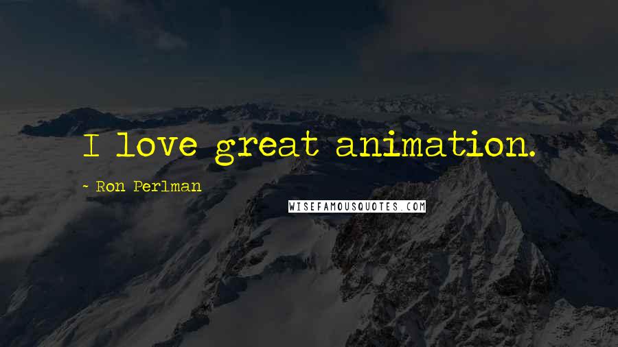 Ron Perlman Quotes: I love great animation.