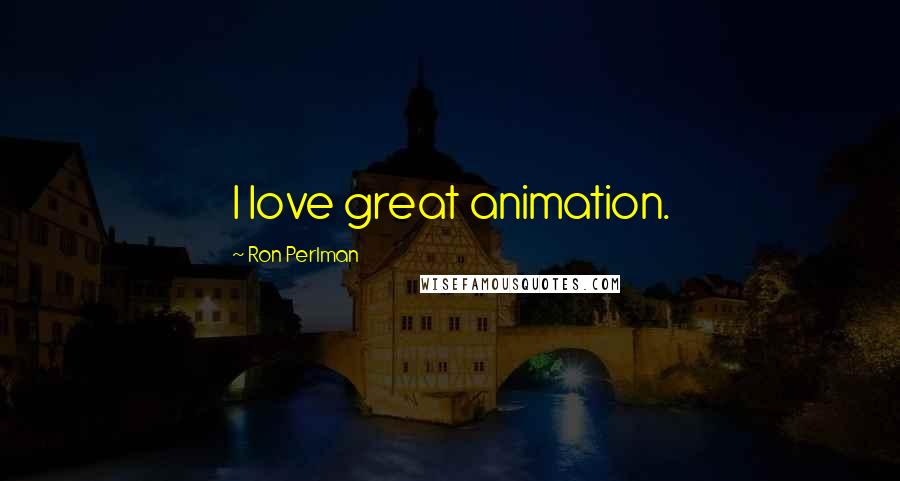 Ron Perlman Quotes: I love great animation.