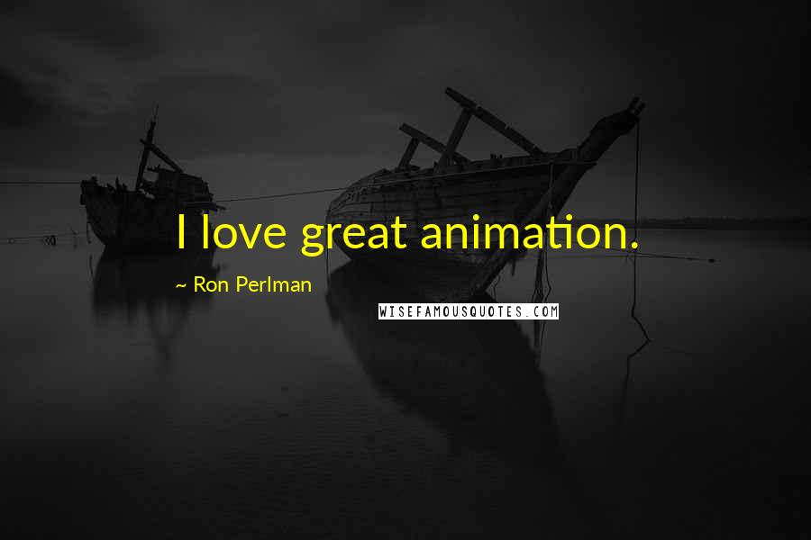 Ron Perlman Quotes: I love great animation.