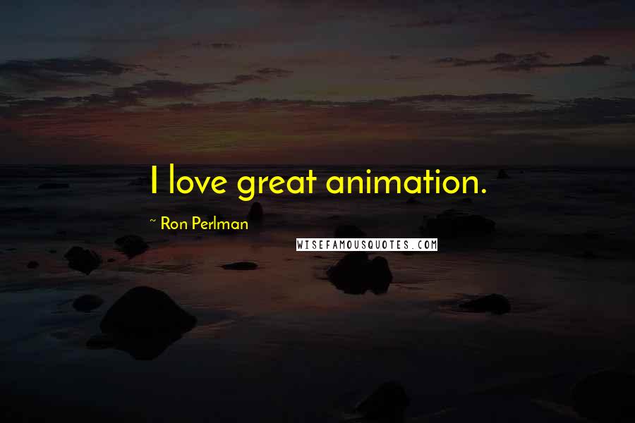 Ron Perlman Quotes: I love great animation.
