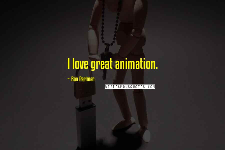 Ron Perlman Quotes: I love great animation.