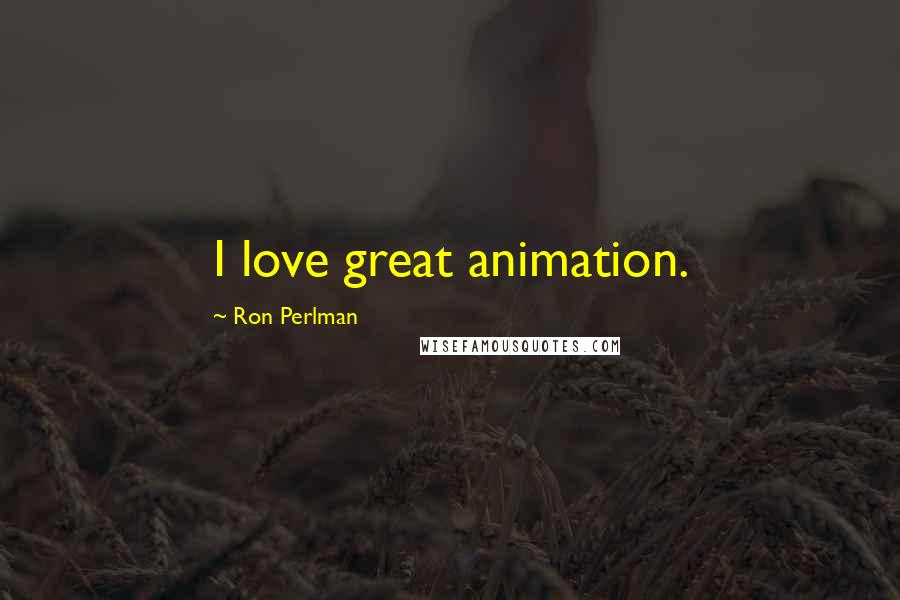 Ron Perlman Quotes: I love great animation.
