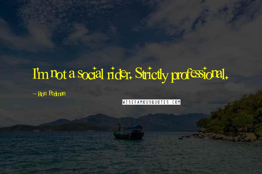 Ron Perlman Quotes: I'm not a social rider. Strictly professional.