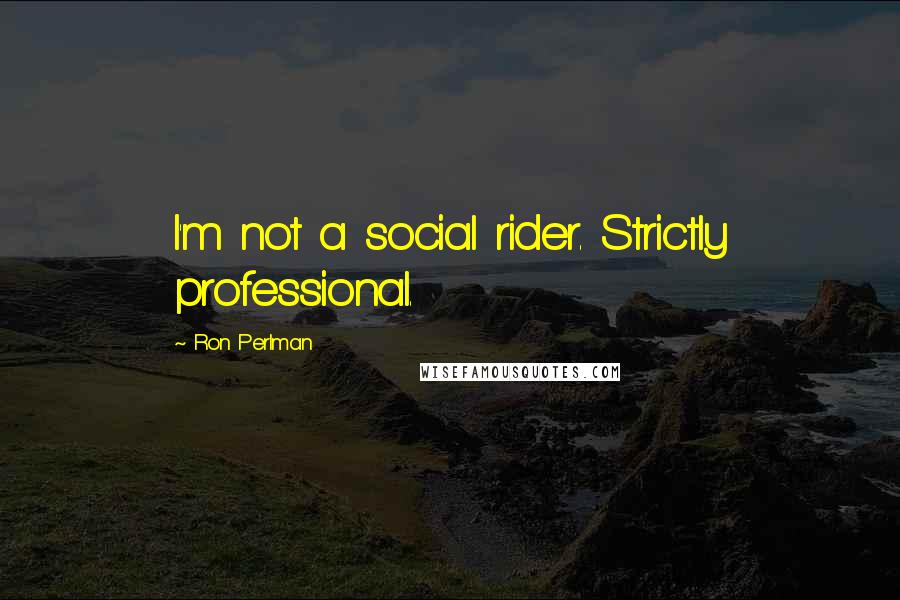 Ron Perlman Quotes: I'm not a social rider. Strictly professional.