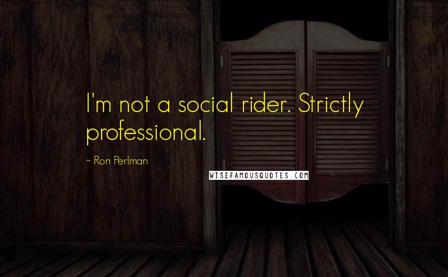 Ron Perlman Quotes: I'm not a social rider. Strictly professional.