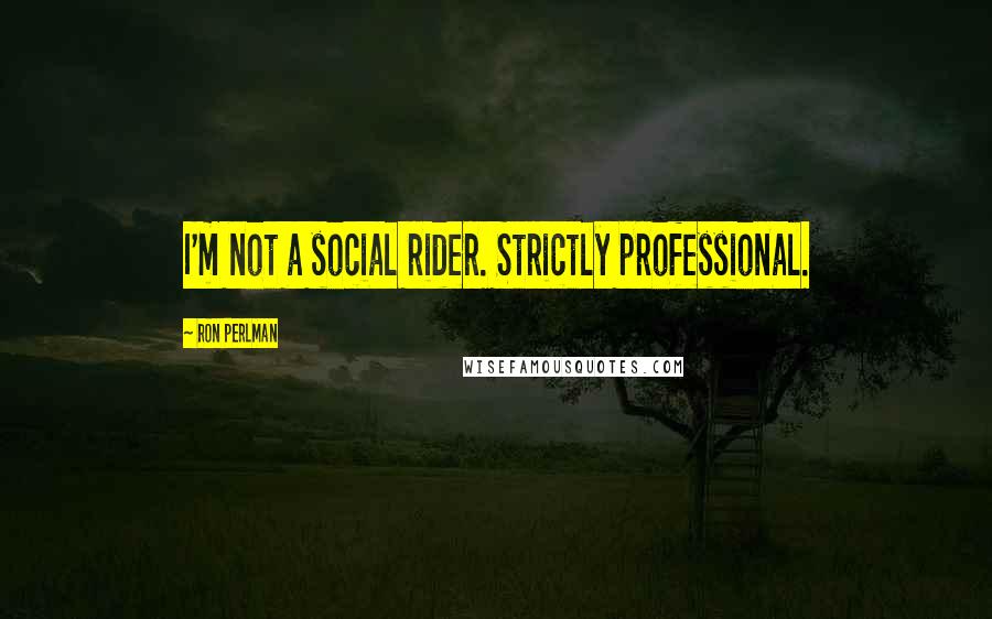 Ron Perlman Quotes: I'm not a social rider. Strictly professional.