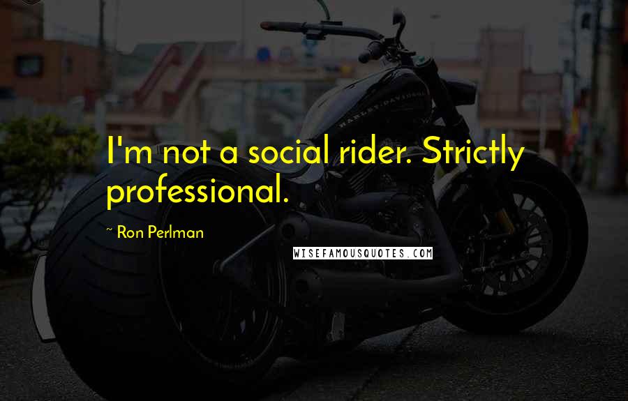 Ron Perlman Quotes: I'm not a social rider. Strictly professional.