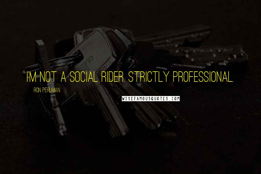 Ron Perlman Quotes: I'm not a social rider. Strictly professional.