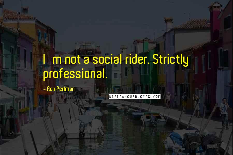 Ron Perlman Quotes: I'm not a social rider. Strictly professional.