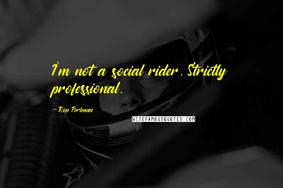 Ron Perlman Quotes: I'm not a social rider. Strictly professional.