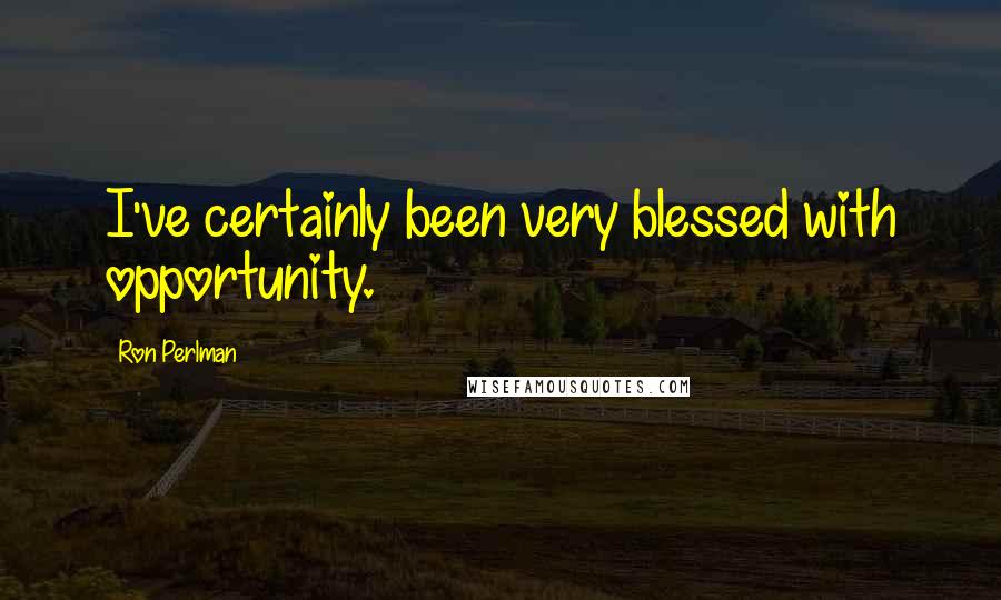 Ron Perlman Quotes: I've certainly been very blessed with opportunity.