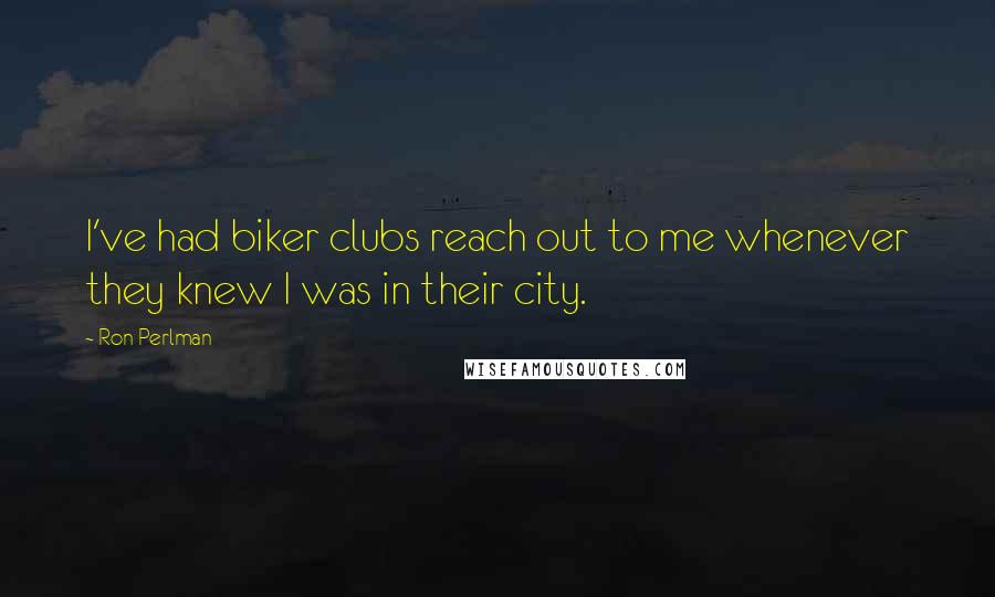 Ron Perlman Quotes: I've had biker clubs reach out to me whenever they knew I was in their city.