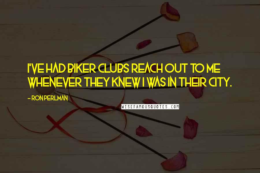 Ron Perlman Quotes: I've had biker clubs reach out to me whenever they knew I was in their city.