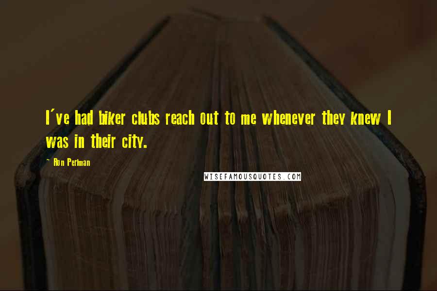 Ron Perlman Quotes: I've had biker clubs reach out to me whenever they knew I was in their city.
