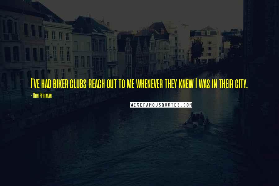 Ron Perlman Quotes: I've had biker clubs reach out to me whenever they knew I was in their city.