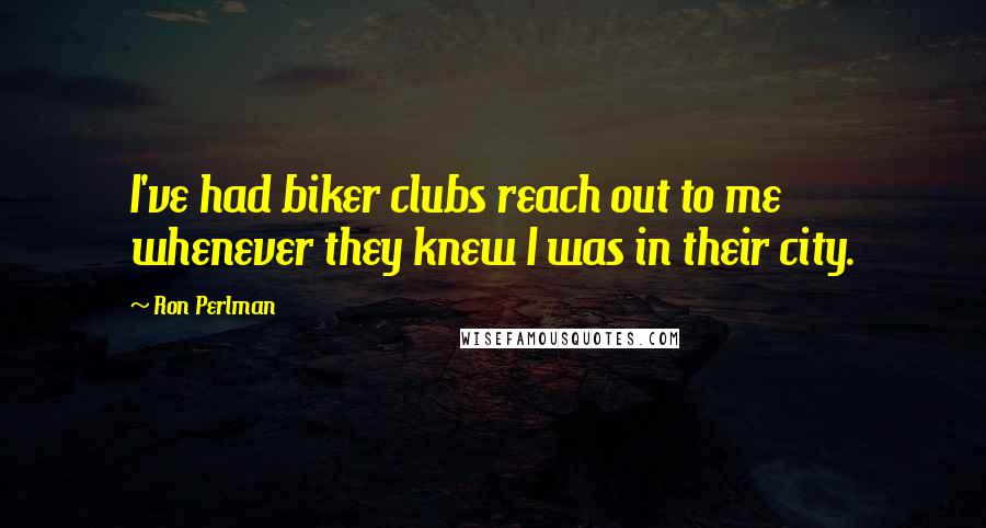 Ron Perlman Quotes: I've had biker clubs reach out to me whenever they knew I was in their city.