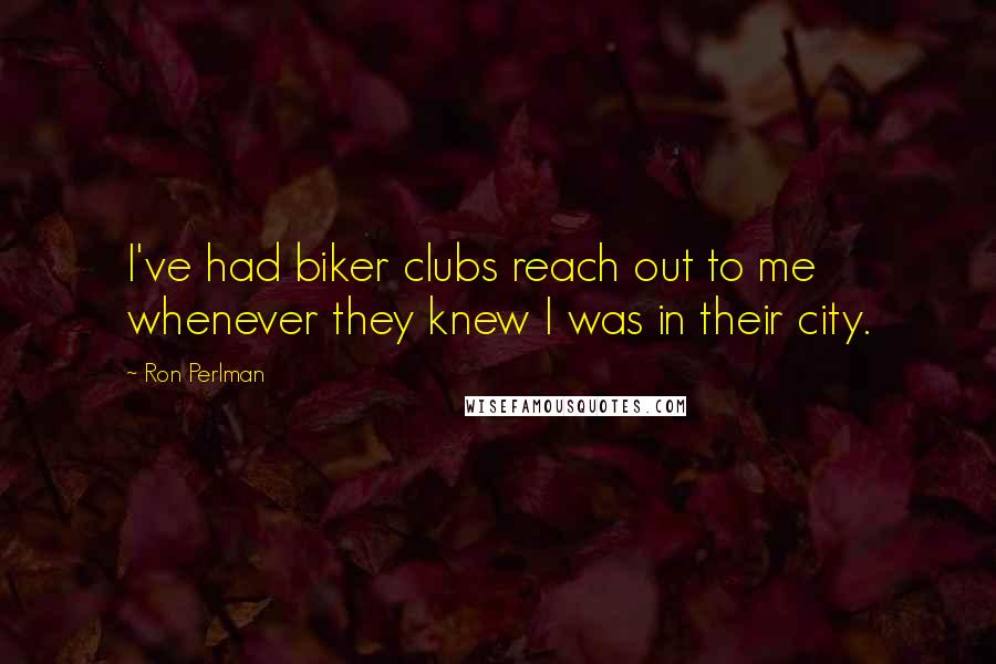 Ron Perlman Quotes: I've had biker clubs reach out to me whenever they knew I was in their city.