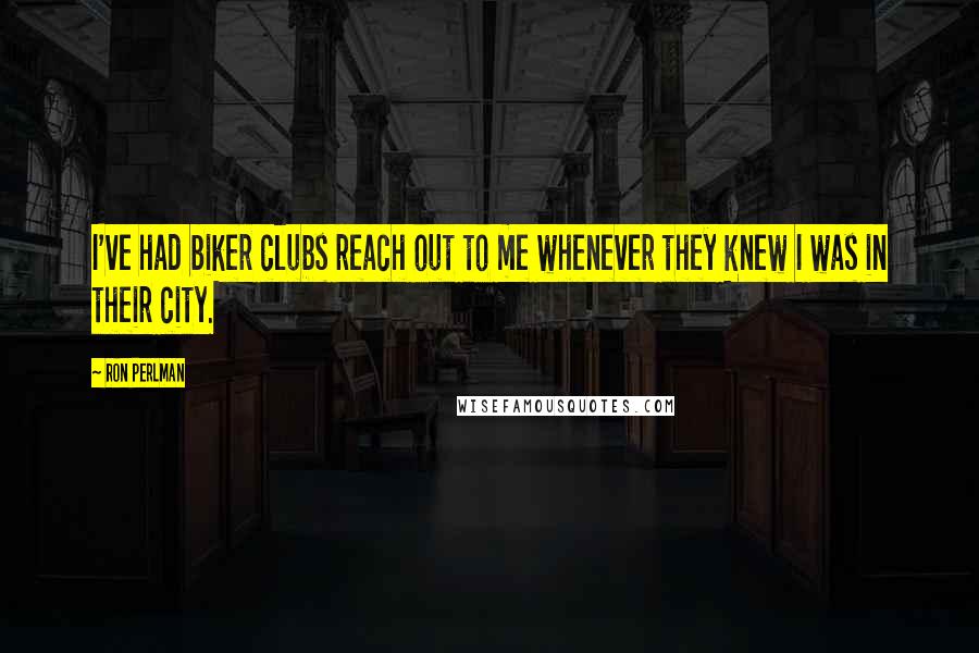 Ron Perlman Quotes: I've had biker clubs reach out to me whenever they knew I was in their city.