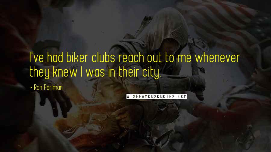 Ron Perlman Quotes: I've had biker clubs reach out to me whenever they knew I was in their city.