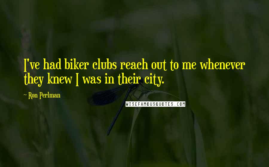 Ron Perlman Quotes: I've had biker clubs reach out to me whenever they knew I was in their city.