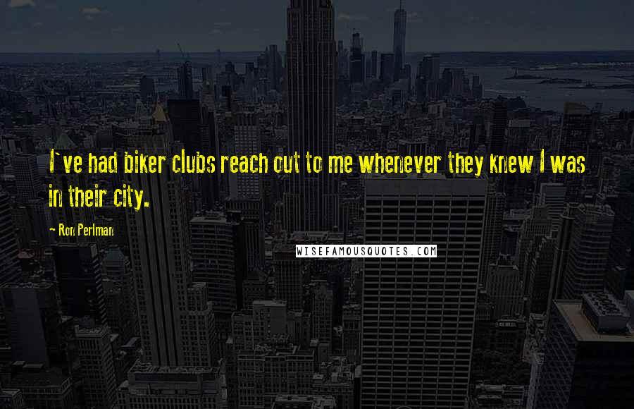 Ron Perlman Quotes: I've had biker clubs reach out to me whenever they knew I was in their city.