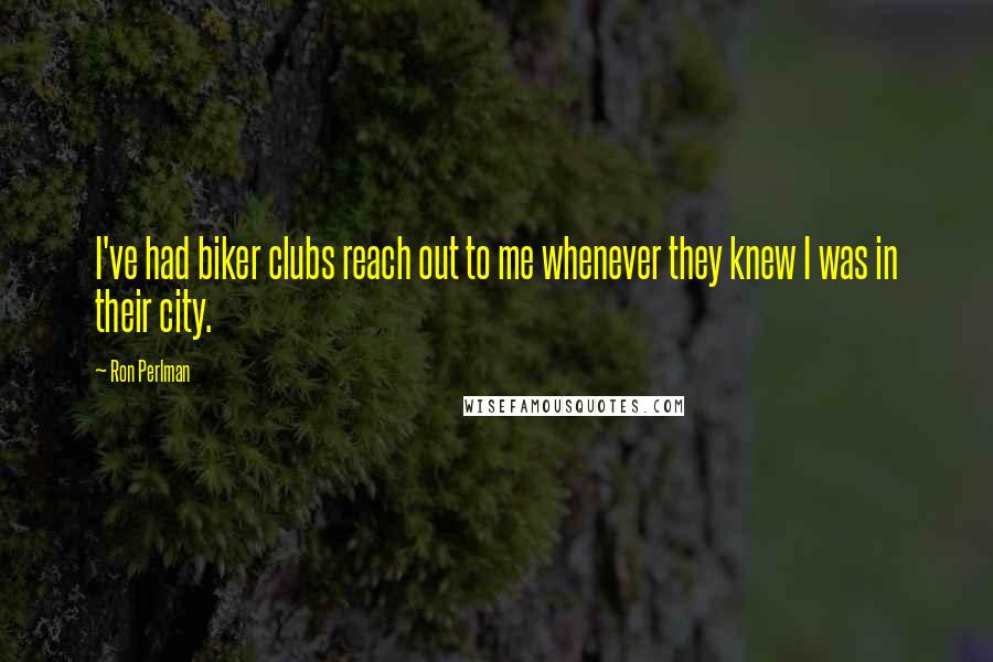 Ron Perlman Quotes: I've had biker clubs reach out to me whenever they knew I was in their city.