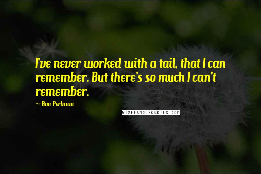 Ron Perlman Quotes: I've never worked with a tail, that I can remember. But there's so much I can't remember.