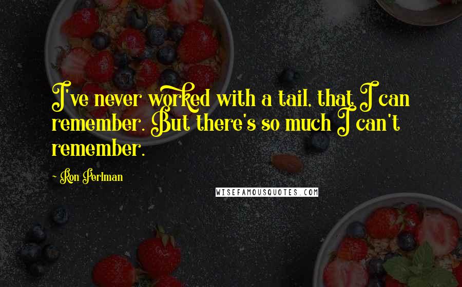 Ron Perlman Quotes: I've never worked with a tail, that I can remember. But there's so much I can't remember.