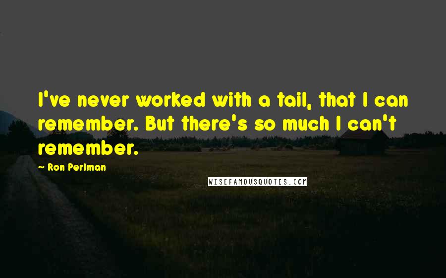Ron Perlman Quotes: I've never worked with a tail, that I can remember. But there's so much I can't remember.