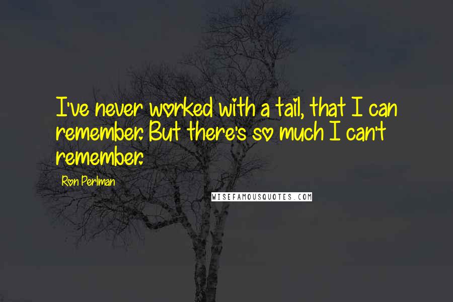 Ron Perlman Quotes: I've never worked with a tail, that I can remember. But there's so much I can't remember.