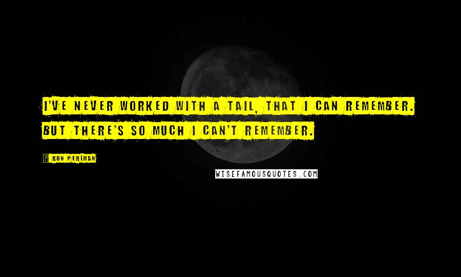 Ron Perlman Quotes: I've never worked with a tail, that I can remember. But there's so much I can't remember.